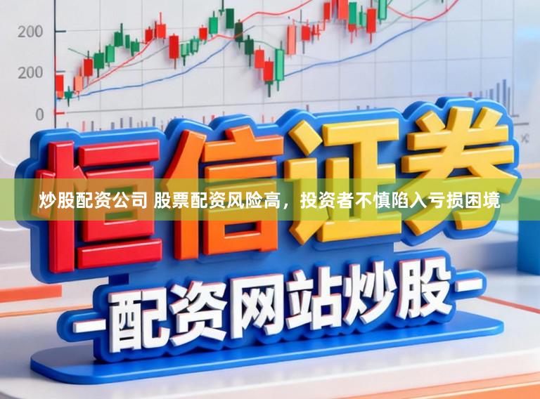 炒股配资公司 股票配资风险高，投资者不慎陷入亏损困境