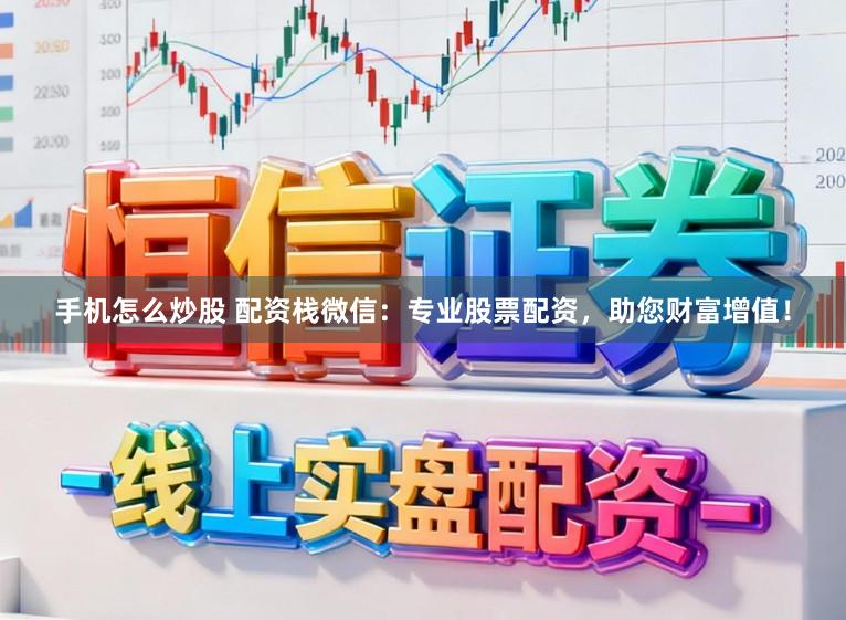手机怎么炒股 配资栈微信:专业股票配资,助您财富增值!