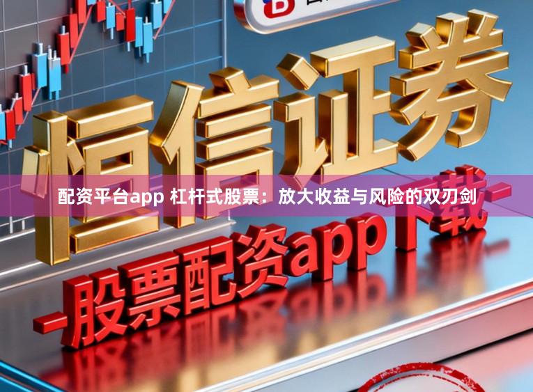 配资平台app 杠杆式股票:放大收益与风险的双刃剑