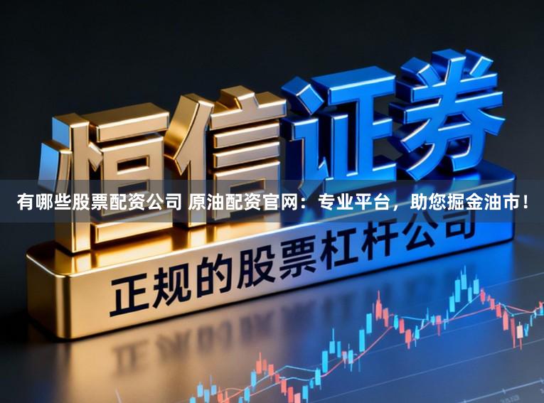 有哪些股票配资公司 原油配资官网:专业平台,助您掘金油市!
