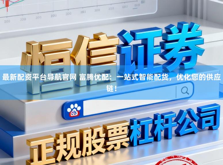 最新配资平台导航官网 富腾优配：一站式智能配货，优化您的供应链！