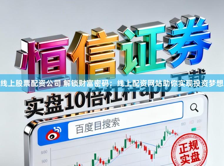 线上股票配资公司 解锁财富密码:线上配资网站助你实现投资梦想