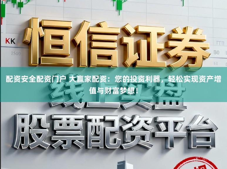 配资安全配资门户 大赢家配资:您的投资利器,轻松实现资产增值与财富梦想!