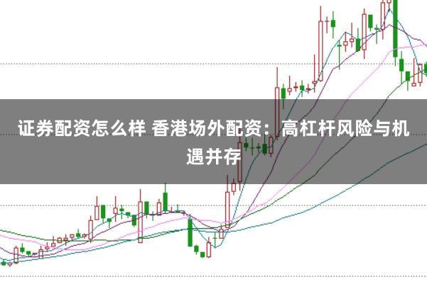证券配资怎么样 香港场外配资:高杠杆风险与机遇并存