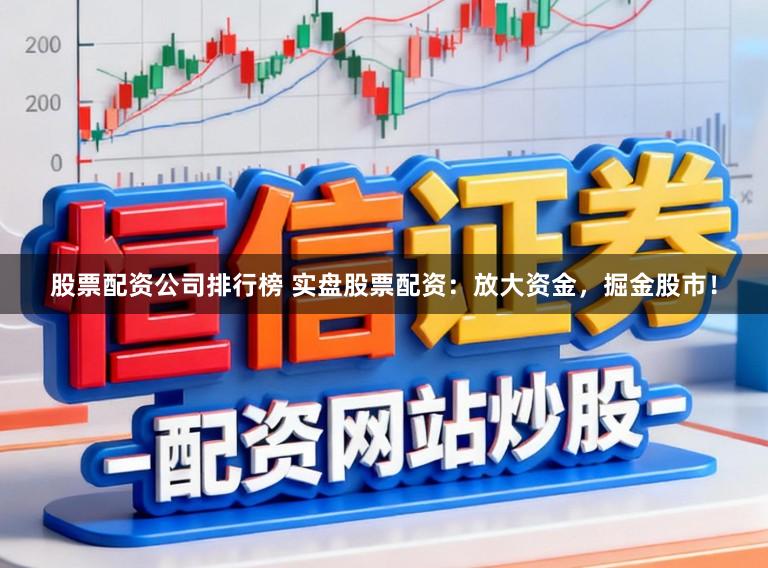 股票配资公司排行榜 实盘股票配资：放大资金，掘金股市！