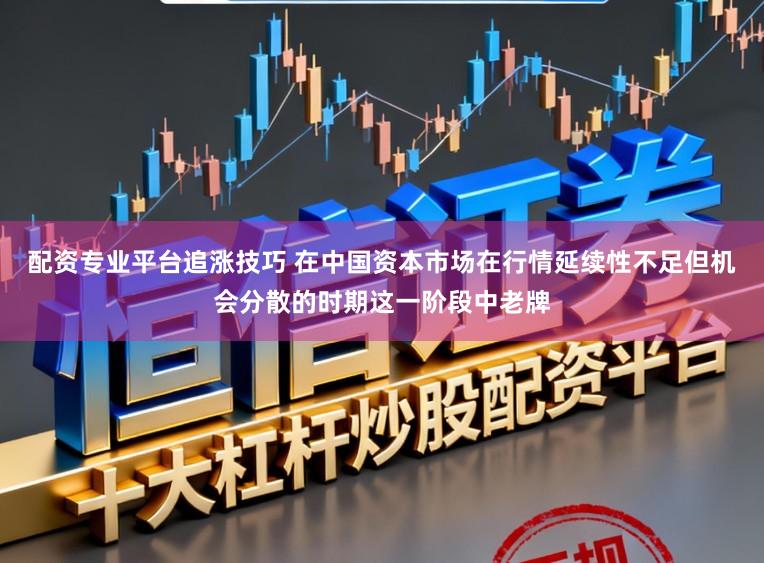 配资专业平台追涨技巧 在中国资本市场在行情延续性不足但机会分散的时期这一阶段中老牌