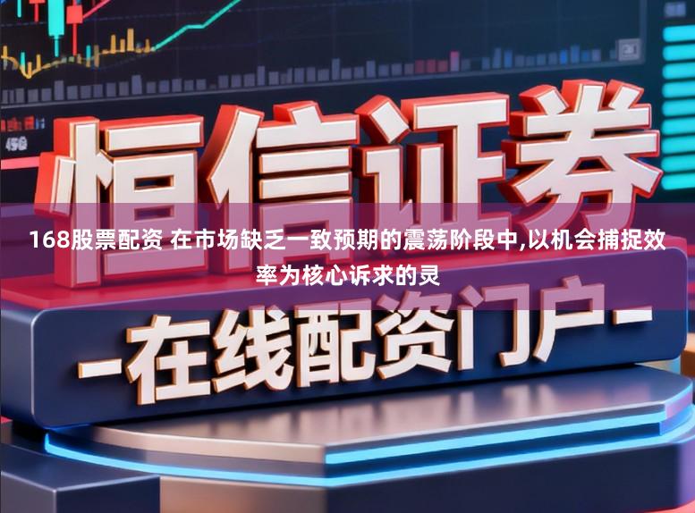 168股票配资 在市场缺乏一致预期的震荡阶段中,以机会捕捉效率为核心诉求的灵