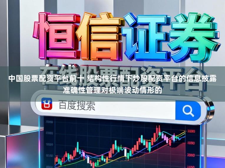 中国股票配资平台前十 结构性行情下炒股配资平台的信息披露准确性管理对极端波动情形的