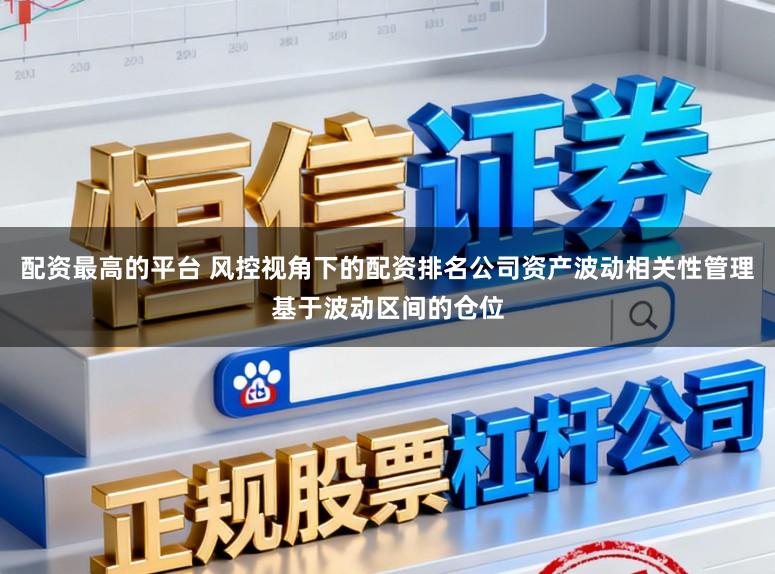 配资最高的平台 风控视角下的配资排名公司资产波动相关性管理基于波动区间的仓位