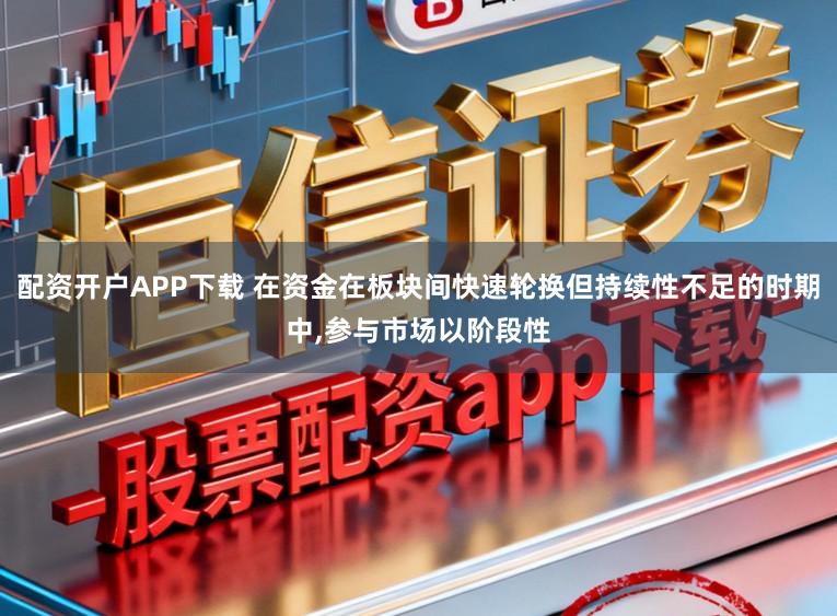 配资开户APP下载 在资金在板块间快速轮换但持续性不足的时期中,参与市场以阶段性