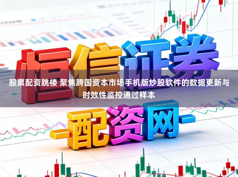 股票配资跳楼 聚焦跨国资本市场手机版炒股软件的数据更新与时效性监控通过样本