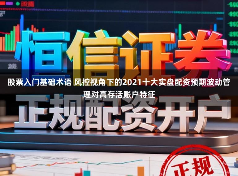 股票入门基础术语 风控视角下的2021十大实盘配资预期波动管理对高存活账户特征