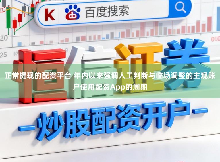 正常提现的配资平台 年内以来强调人工判断与临场调整的主观账户使用配资App的周期