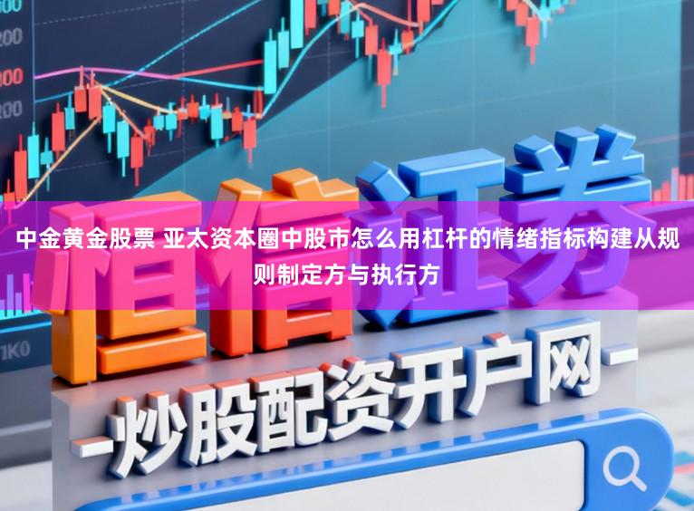 中金黄金股票 亚太资本圈中股市怎么用杠杆的情绪指标构建从规则制定方与执行方