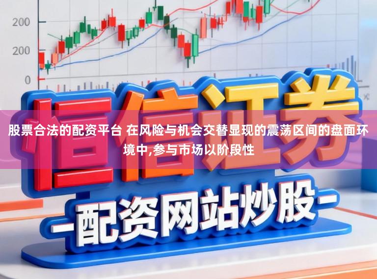 股票合法的配资平台 在风险与机会交替显现的震荡区间的盘面环境中，参与市场以阶段性