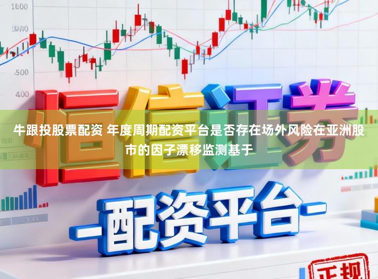 牛跟投股票配资 年度周期配资平台是否存在场外风险在亚洲股市的因子漂移监测基于