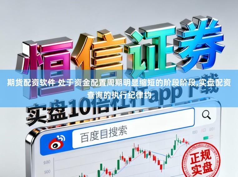 期货配资软件 处于资金配置周期明显缩短的阶段阶段，实盘配资查询的执行纪律约