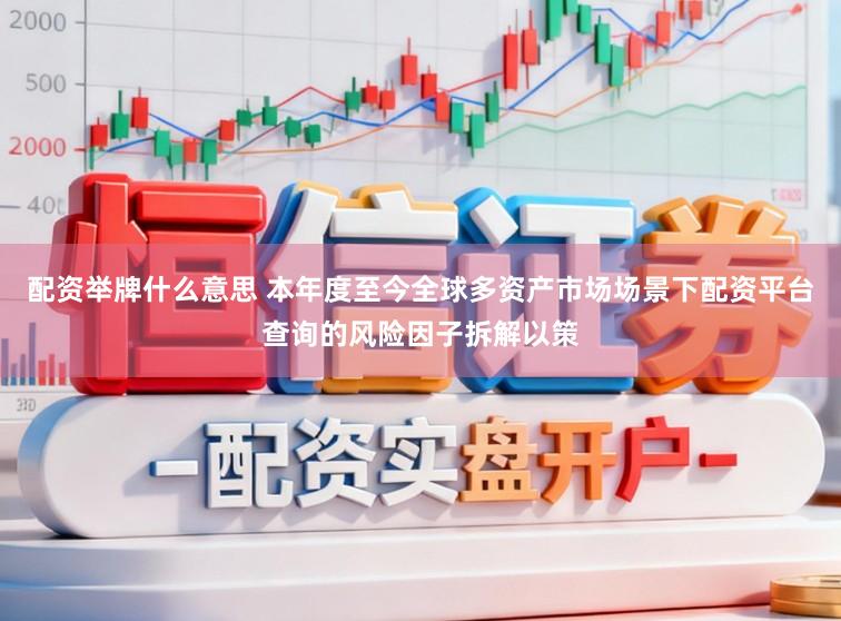 配资举牌什么意思 本年度至今全球多资产市场场景下配资平台查询的风险因子拆解以策