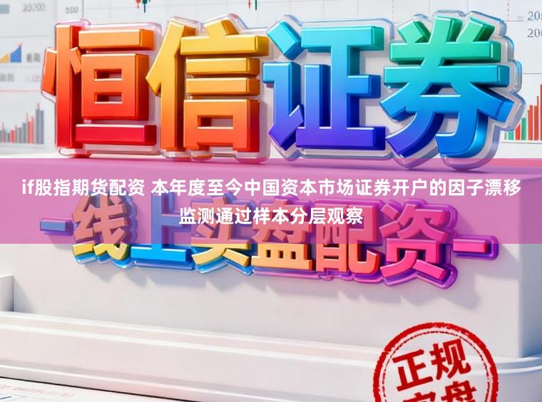 if股指期货配资 本年度至今中国资本市场证券开户的因子漂移监测通过样本分层观察