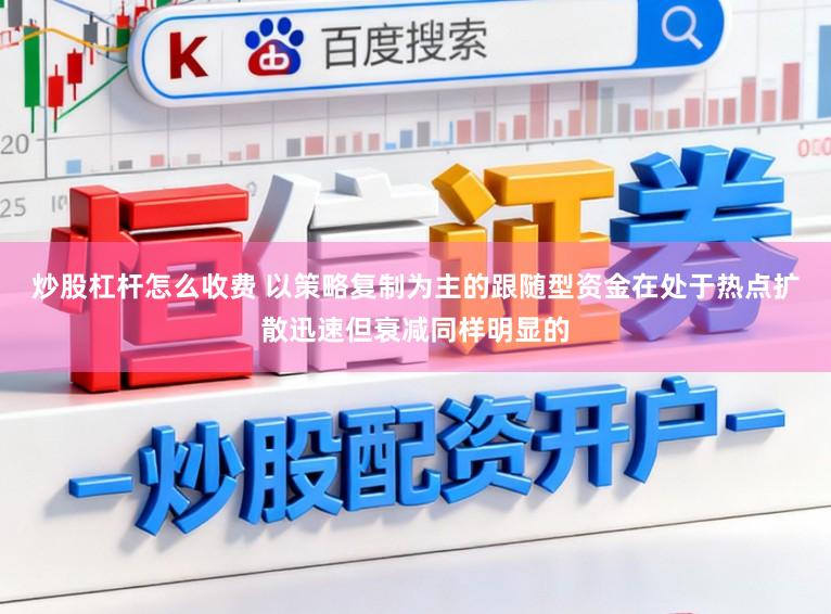 炒股杠杆怎么收费 以策略复制为主的跟随型资金在处于热点扩散迅速但衰减同样明显的