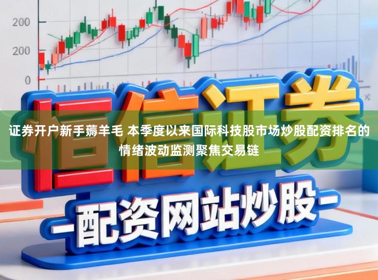 证券开户新手薅羊毛 本季度以来国际科技股市场炒股配资排名的情绪波动监测聚焦交易链