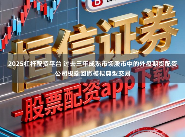 2025杠杆配资平台 过去三年成熟市场股市中的外盘期货配资公司极端回撤模拟典型交易