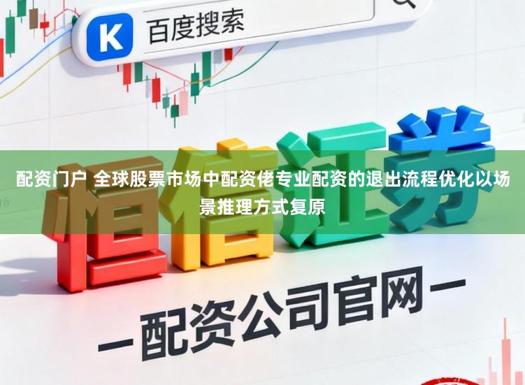 配资门户 全球股票市场中配资佬专业配资的退出流程优化以场景推理方式复原