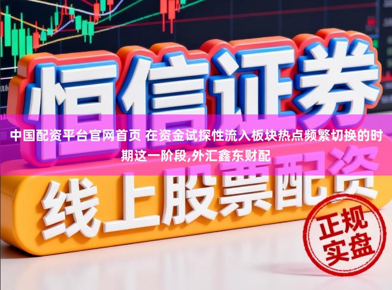 中国配资平台官网首页 在资金试探性流入板块热点频繁切换的时期这一阶段，外汇鑫东财配