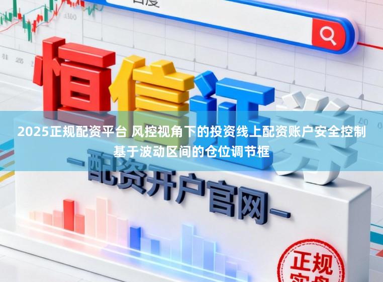 2025正规配资平台 风控视角下的投资线上配资账户安全控制基于波动区间的仓位调节框