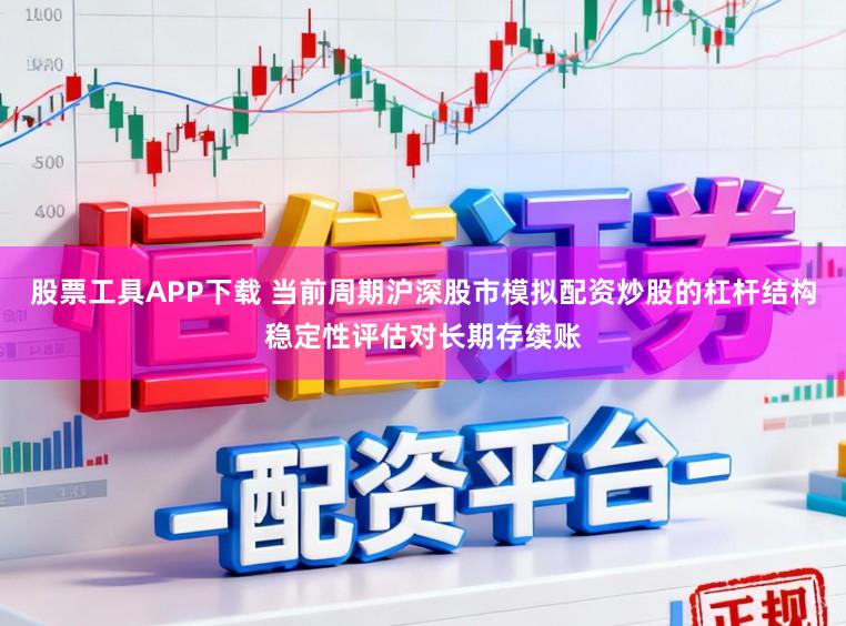 股票工具APP下载 当前周期沪深股市模拟配资炒股的杠杆结构稳定性评估对长期存续账
