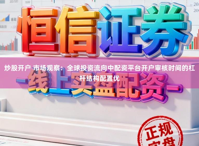 炒股开户 市场观察：全球投资流向中配资平台开户审核时间的杠杆结构配置优