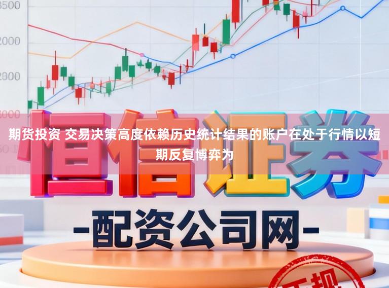 期货投资 交易决策高度依赖历史统计结果的账户在处于行情以短期反复博弈为