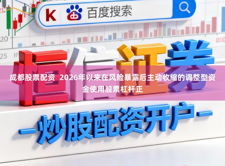 成都股票配资 2026年以来在风险暴露后主动收缩的调整型资金使用股票杠杆正