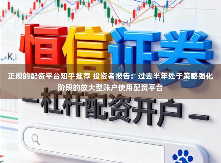 正规的配资平台知乎推荐 投资者报告：过去半年处于策略强化阶段的放大型账户使用配资平台