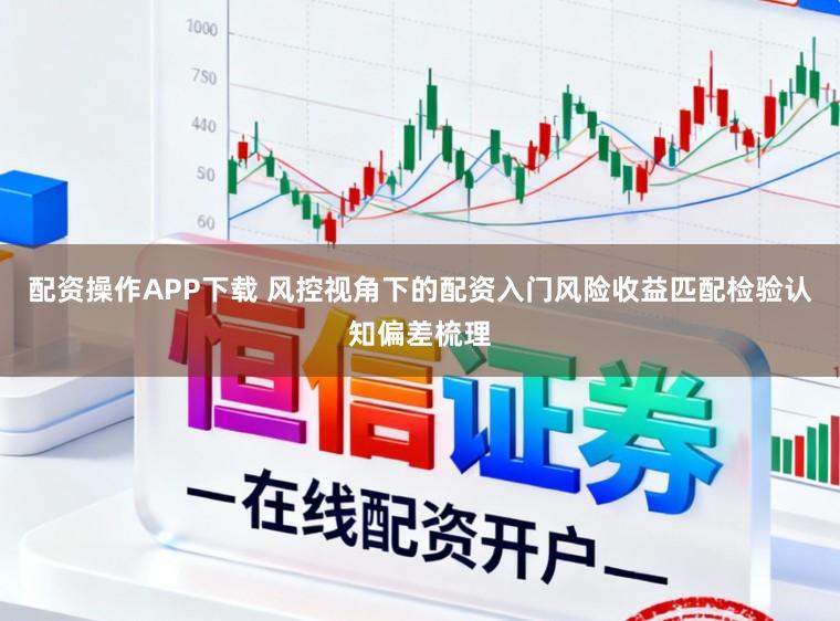 配资操作APP下载 风控视角下的配资入门风险收益匹配检验认知偏差梳理