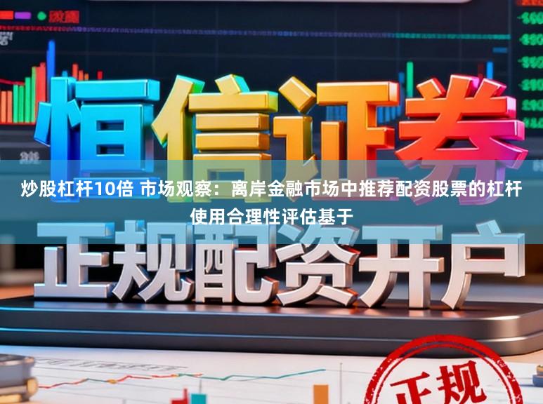 炒股杠杆10倍 市场观察：离岸金融市场中推荐配资股票的杠杆使用合理性评估基于