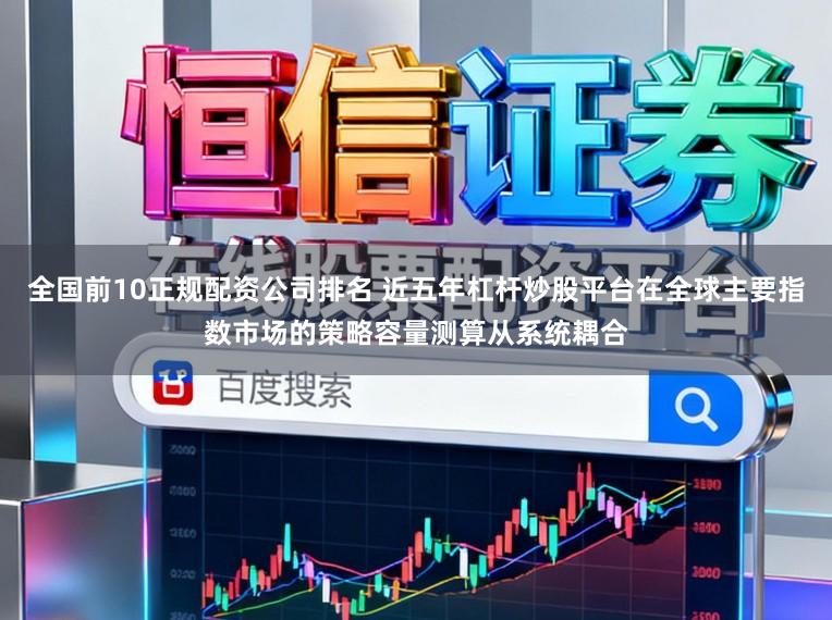 全国前10正规配资公司排名 近五年杠杆炒股平台在全球主要指数市场的策略容量测算从系统耦合