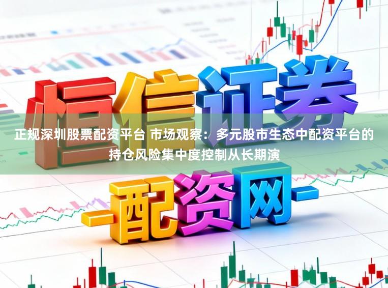 正规深圳股票配资平台 市场观察:多元股市生态中配资平台的持仓风险集中度控制从长期演