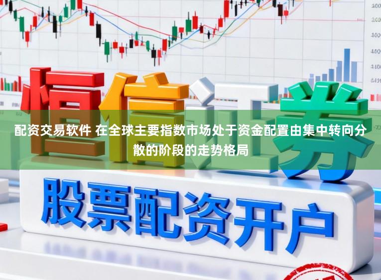 配资交易软件 在全球主要指数市场处于资金配置由集中转向分散的阶段的走势格局