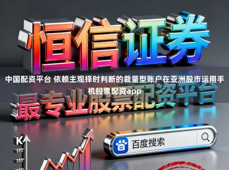 中国配资平台 依赖主观择时判断的裁量型账户在亚洲股市运用手机股票配资app