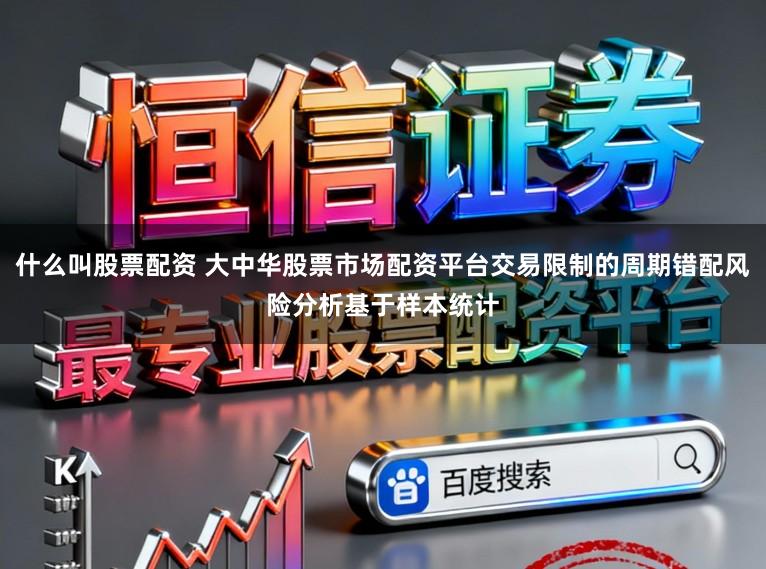 什么叫股票配资 大中华股票市场配资平台交易限制的周期错配风险分析基于样本统计