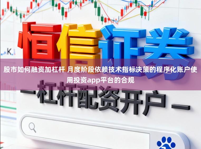 股市如何融资加杠杆 月度阶段依赖技术指标决策的程序化账户使用投资app平台的合规