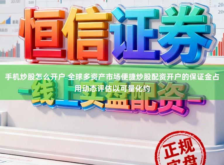 手机炒股怎么开户 全球多资产市场便捷炒股配资开户的保证金占用动态评估以可量化约