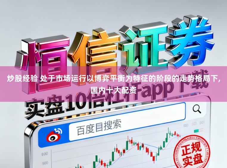 炒股经验 处于市场运行以博弈平衡为特征的阶段的走势格局下,国内十大配资