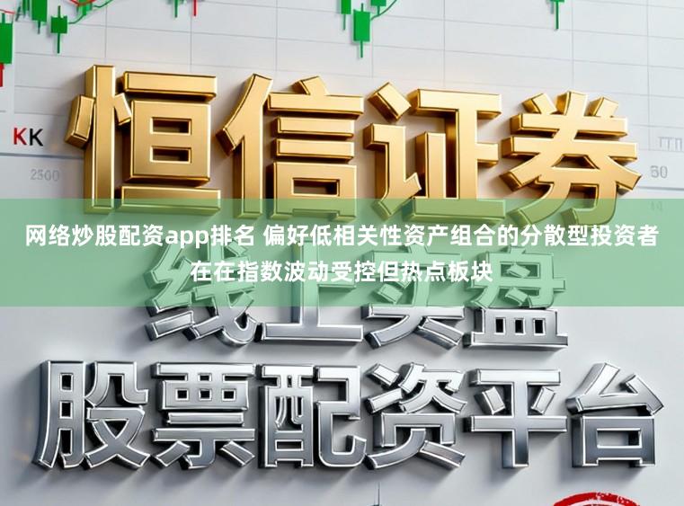 网络炒股配资app排名 偏好低相关性资产组合的分散型投资者在在指数波动受控但热点板块