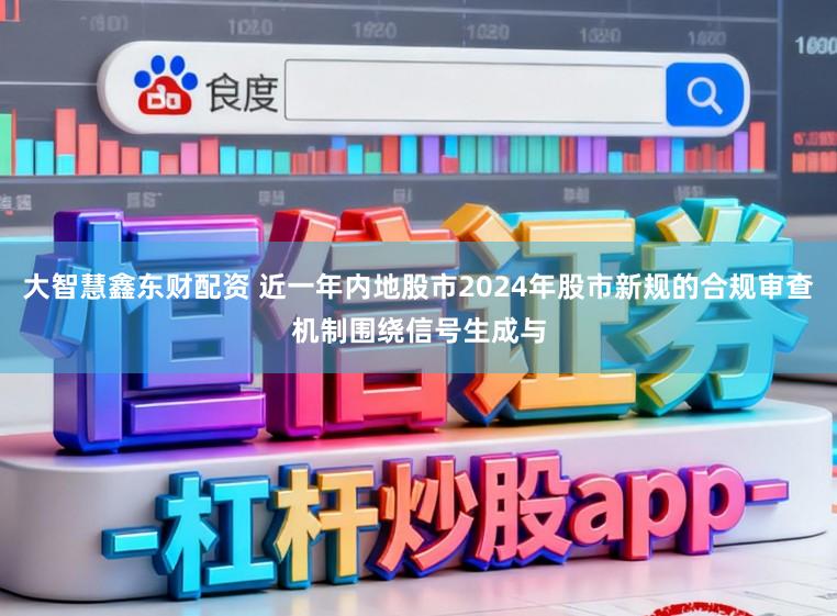大智慧鑫东财配资 近一年内地股市2024年股市新规的合规审查机制围绕信号生成与