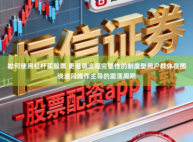 如何使用杠杆买股票 更强调流程完整性的制度型用户群体在围绕波段操作主导的震荡周期