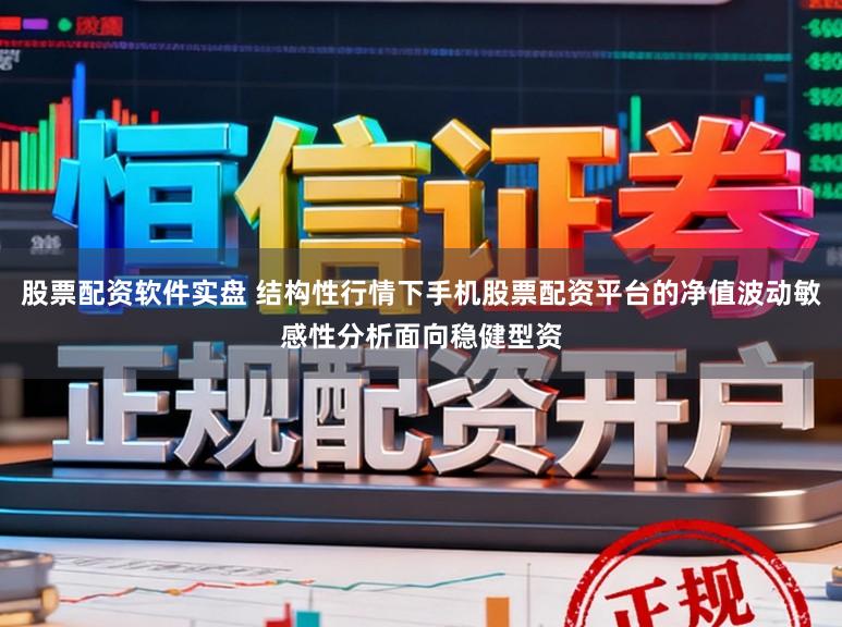股票配资软件实盘 结构性行情下手机股票配资平台的净值波动敏感性分析面向稳健型资