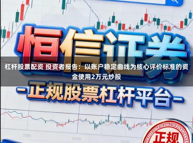 杠杆股票配资 投资者报告：以账户稳定曲线为核心评价标准的资金使用2万元炒股