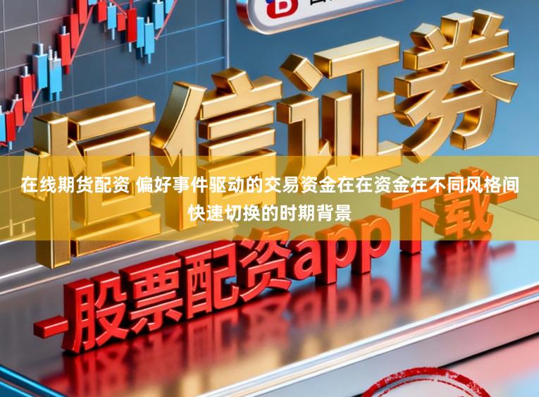 在线期货配资 偏好事件驱动的交易资金在在资金在不同风格间快速切换的时期背景